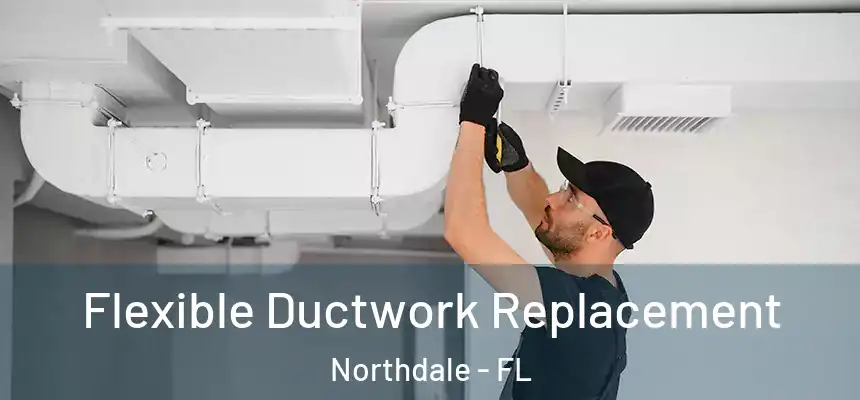  Flexible Ductwork Replacement Northdale - FL